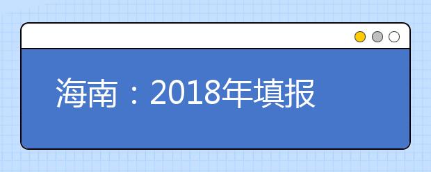 海南：2018年填报志愿和录取时间安排