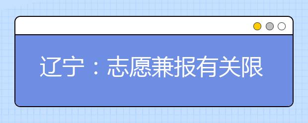 辽宁：志愿兼报有关限制及注意事项