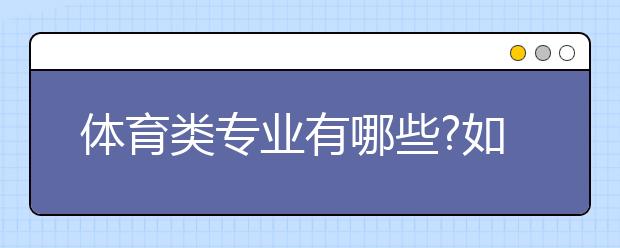 体育类专业有哪些?如何报考?