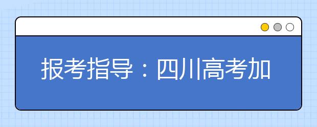 报考指导：四川高考加分政策详细解读