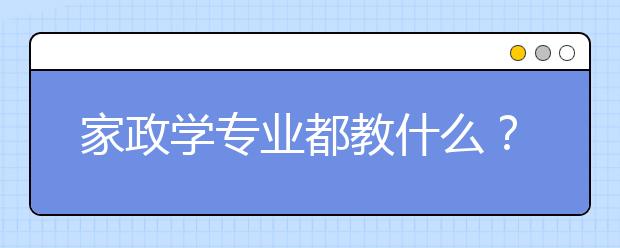 家政学专业都教什么？是培养大学生当保姆吗？