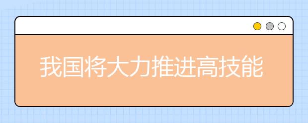 我国将大力推进高技能人才培养