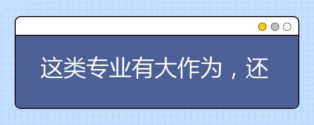 这类专业有大作为，还免学费？