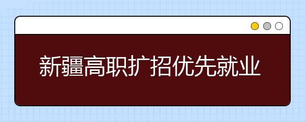 新疆高职扩招优先就业较好专业