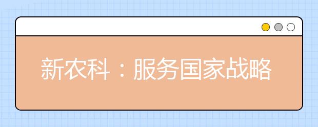 新农科：服务国家战略 培养卓越农林人才