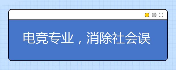 电竞专业，消除社会误解的一剂良药