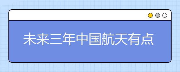 未来三年中国航天有点忙