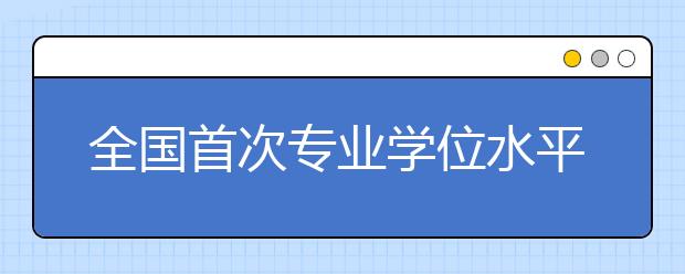 全国首次专业学位水平评估结果公布