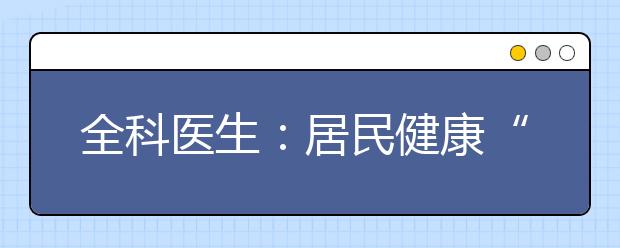 全科医生：居民健康“守门人”