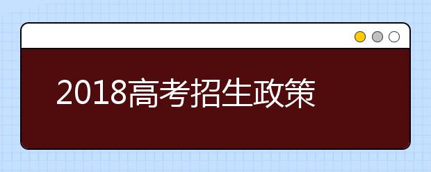 2018高考招生政策陆续发布：新增专业瞄准科技前沿