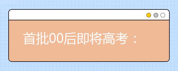 首批00后即将高考：“爆款”专业多，专家建议不要随意跟风