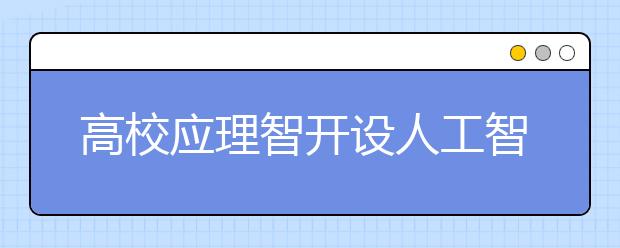 高校应理智开设人工智能专业