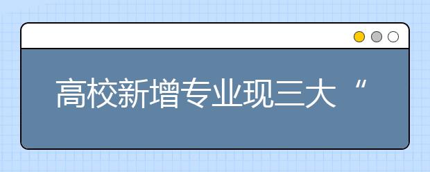 高校新增专业现三大“爆款”