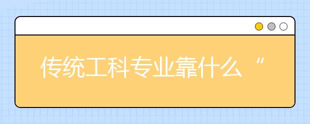 传统工科专业靠什么“刷新”