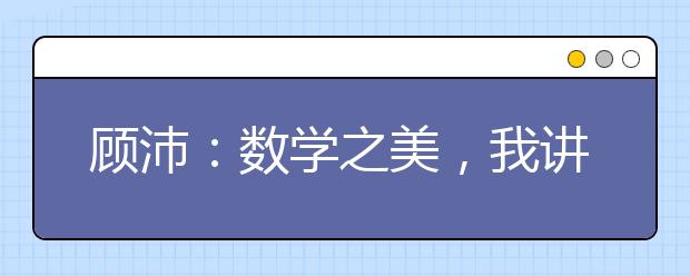 顾沛：数学之美，我讲给你听