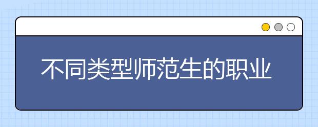 不同类型师范生的职业取向