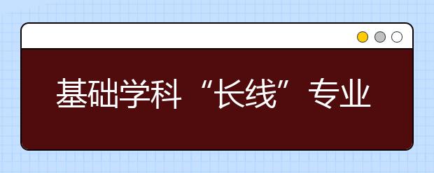 基础学科“长线”专业重获青睐