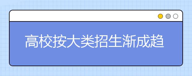 高校按大类招生渐成趋势 允许学生入学后再选择