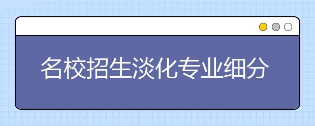 名校招生淡化专业细分