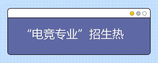 “电竞专业”招生热   实火还是虚热