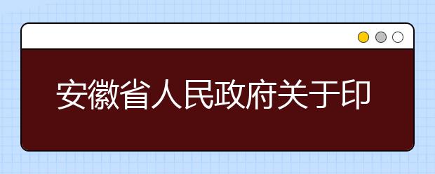 安徽省人民政府关于印发一流学科专业与高水平大学建设五年行动计划的通知