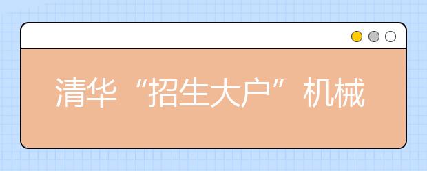 清华“招生大户”机械学科首按大类招生