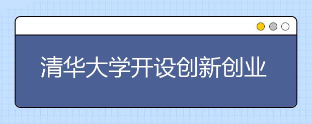 清华大学开设创新创业辅修专业