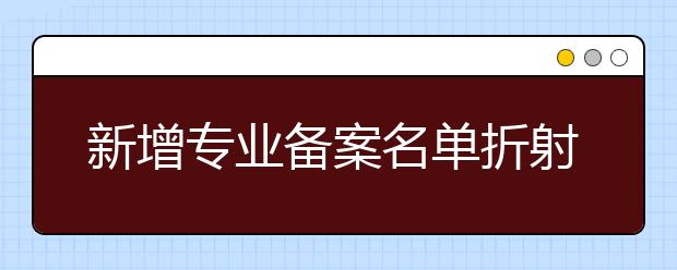 新增专业备案名单折射人才需求变化