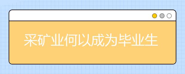 采矿业何以成为毕业生最满意的行业