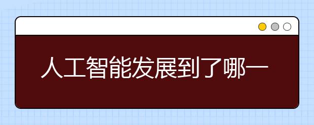 人工智能发展到了哪一步?