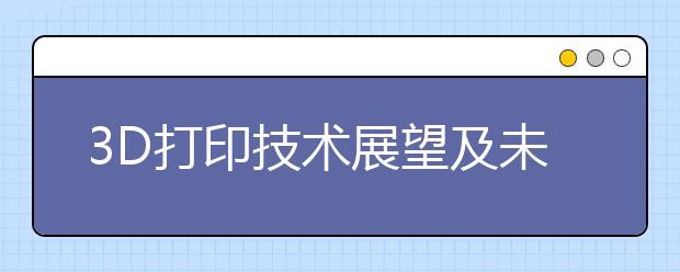 3D打印技术展望及未来发展趋势