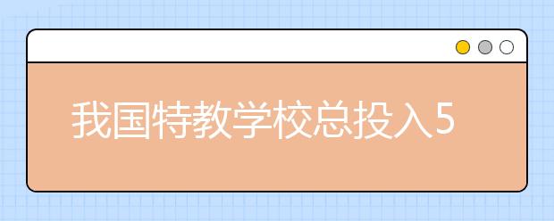 我国特教学校总投入5年翻番