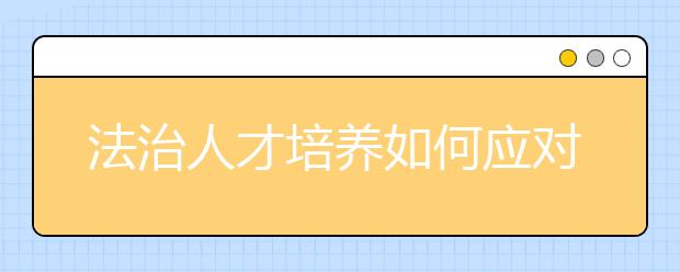 法治人才培养如何应对挑战