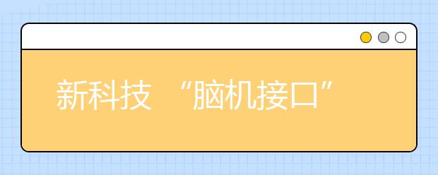 新科技 “脑机接口”技术 让“脑控”成为现实