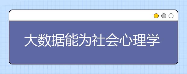 大数据能为社会心理学带来什么