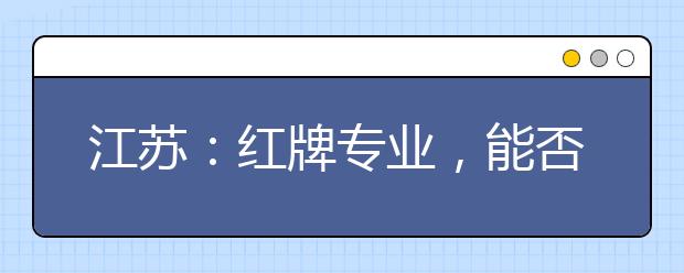 江苏：红牌专业，能否“一砍了之”