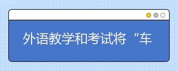 外语教学和考试将“车同轨量同衡”