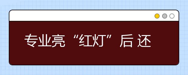 专业亮“红灯”后 还要“绿灯”指行