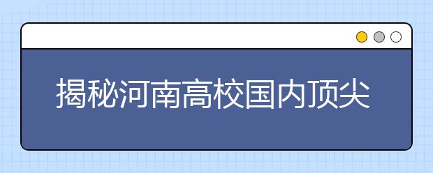 揭秘河南高校国内顶尖级老牌专业 粮油专业受待见