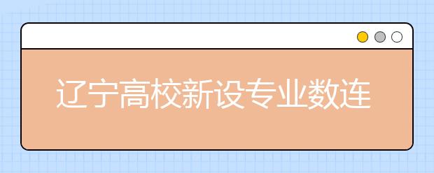 辽宁高校新设专业数连年递减