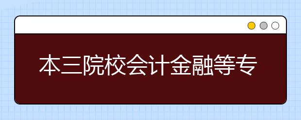 本三院校会计金融等专业抢走不少“本二”考生