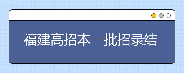 福建高招本一批招录结束 三大类专业最热门