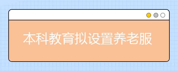 本科教育拟设置养老服务专业应对“老龄化”