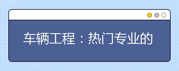 车辆工程：热门专业的理性思考