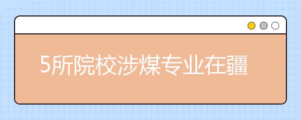 5所院校涉煤专业在疆单独招生