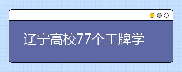 辽宁高校77个王牌学科