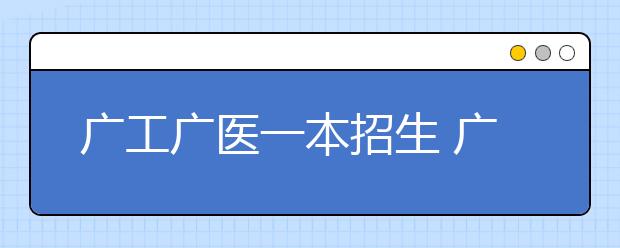 广工广医一本招生 广东增78个一本专业