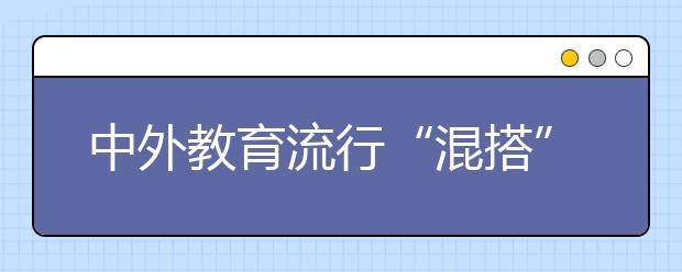 中外教育流行“混搭”专业