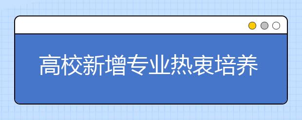 高校新增专业热衷培养技术人才