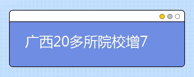 广西20多所院校增70多个招生专业 考生应提前了解